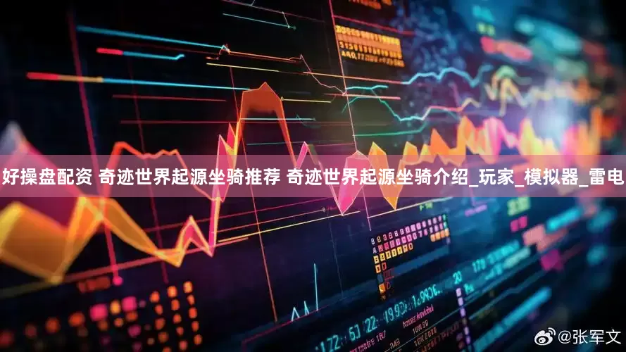 好操盘配资 奇迹世界起源坐骑推荐 奇迹世界起源坐骑介绍_玩家_模拟器_雷电