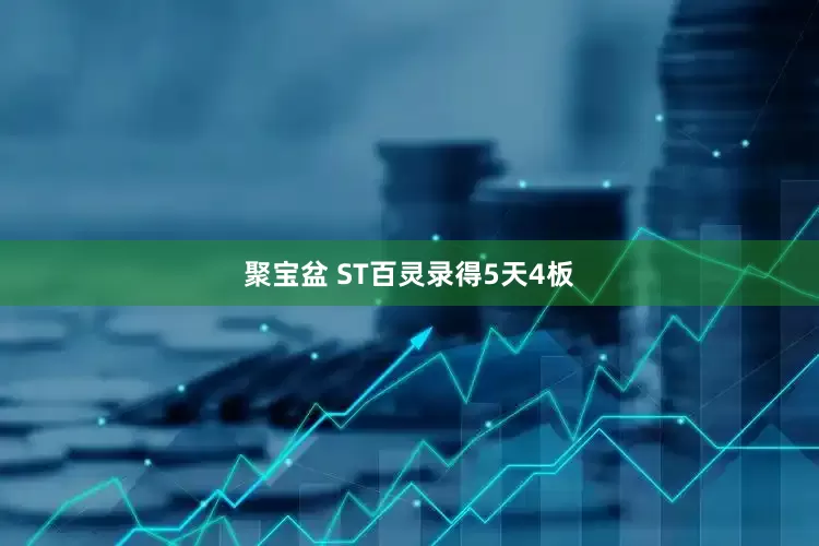 聚宝盆 ST百灵录得5天4板
