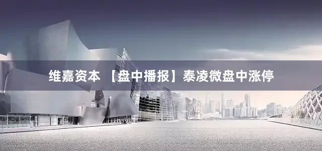维嘉资本 【盘中播报】泰凌微盘中涨停