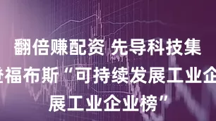 翻倍赚配资 先导科技集团首登福布斯“可持续发展工业企业榜”