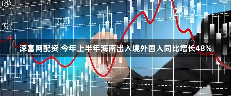 深富网配资 今年上半年海南出入境外国人同比增长48%