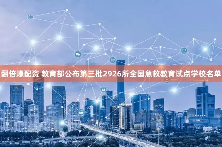 翻倍赚配资 教育部公布第三批2926所全国急救教育试点学校名单