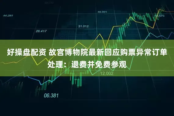 好操盘配资 故宫博物院最新回应购票异常订单处理：退费并免费参观