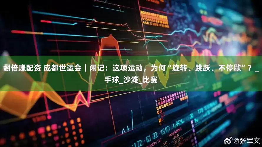 翻倍赚配资 成都世运会｜闲记：这项运动，为何“旋转、跳跃、不停歇”？_手球_沙滩_比赛