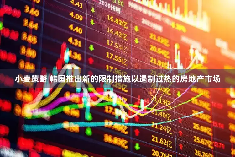 小麦策略 韩国推出新的限制措施以遏制过热的房地产市场