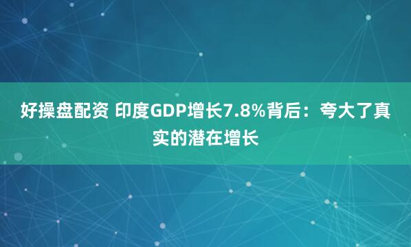 好操盘配资 印度GDP增长7.8%背后：夸大了真实的潜在增长