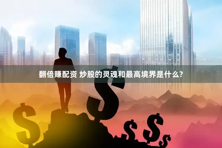 翻倍赚配资 炒股的灵魂和最高境界是什么?