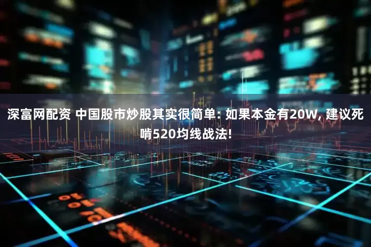 深富网配资 中国股市炒股其实很简单: 如果本金有20W, 建议死啃520均线战法!
